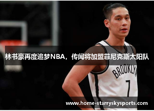 林书豪再度追梦NBA，传闻将加盟菲尼克斯太阳队