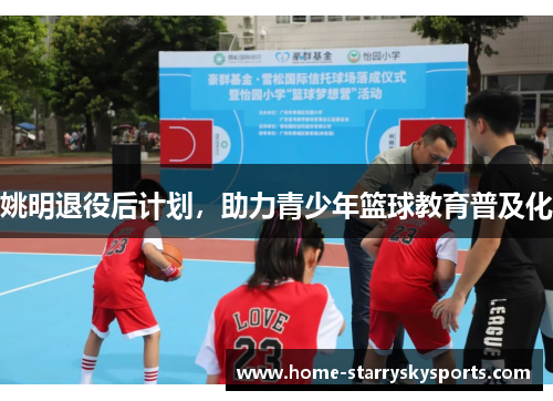姚明退役后计划，助力青少年篮球教育普及化