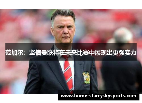 范加尔：坚信曼联将在未来比赛中展现出更强实力