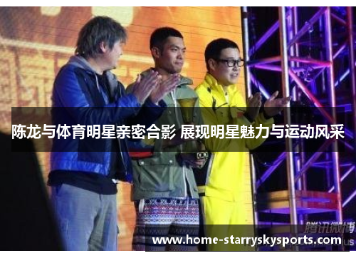 陈龙与体育明星亲密合影 展现明星魅力与运动风采