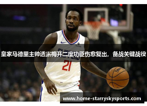 皇家马德里主帅透露梅开二度功臣伤愈复出，备战关键战役