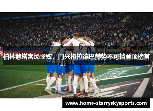 柏林赫塔客场惨败，门兴格拉德巴赫势不可挡登顶榜首