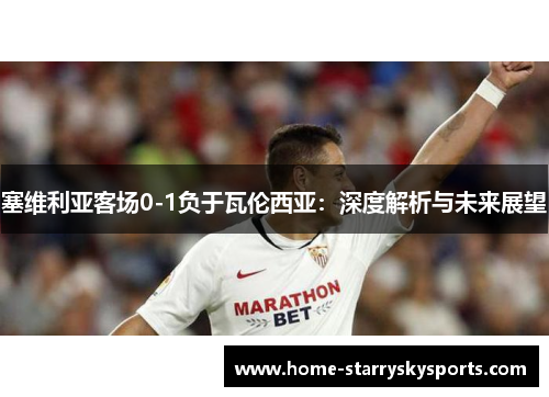 塞维利亚客场0-1负于瓦伦西亚：深度解析与未来展望