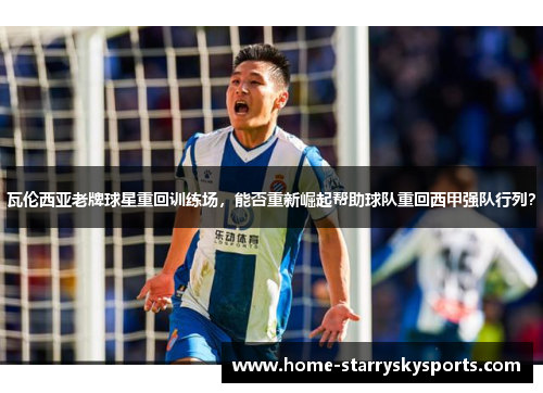 瓦伦西亚老牌球星重回训练场，能否重新崛起帮助球队重回西甲强队行列？